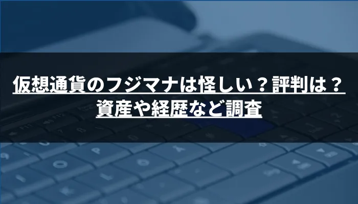 仮想通貨のフジマナは怪しい？評判は？資産や経歴など調査