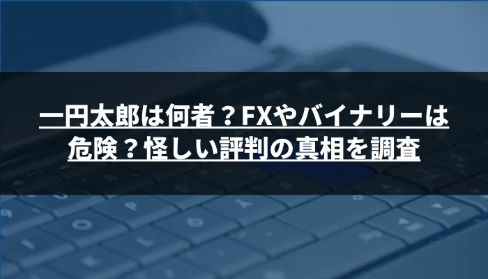 一円太郎は何者？FXやバイナリーは危険？怪しい評判の真相を調査