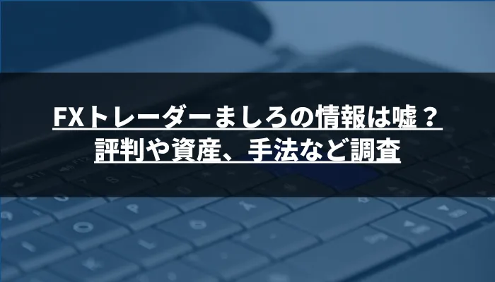 FXトレーダーましろの情報は嘘？評判や資産、手法など調査