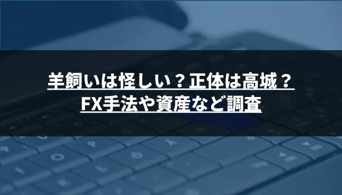 羊飼いは怪しい？正体は高城？FX手法や資産など調査