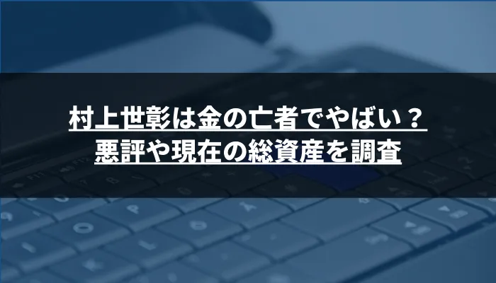 村上世彰は金の亡者でやばい？悪評や現在の総資産を調査