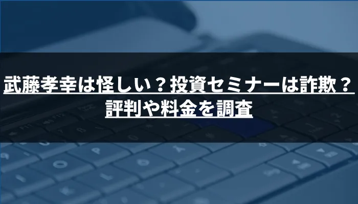 武藤孝幸は怪しい？投資セミナーは詐欺？評判や料金を調査