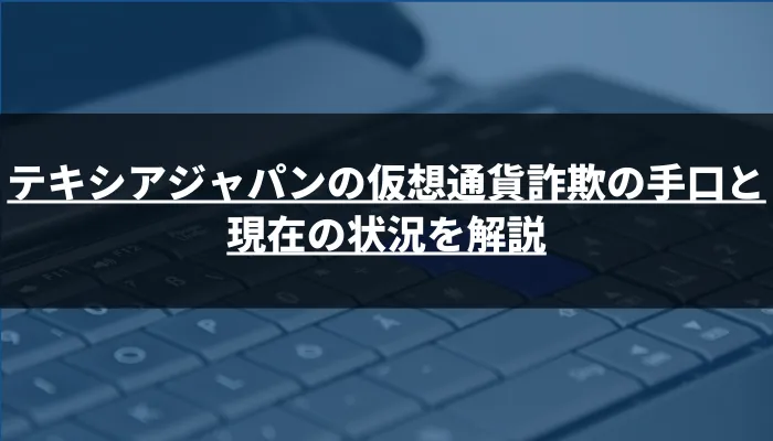 テキシアジャパンの仮想通貨詐欺の手口と現在の状況を解説