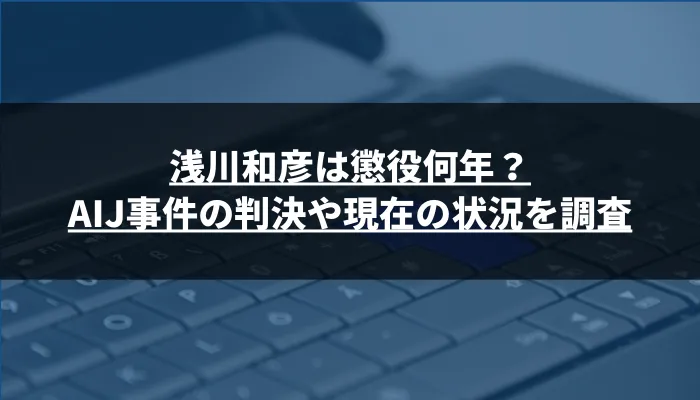 浅川和彦は懲役何年？AIJ事件の判決や現在の状況を調査