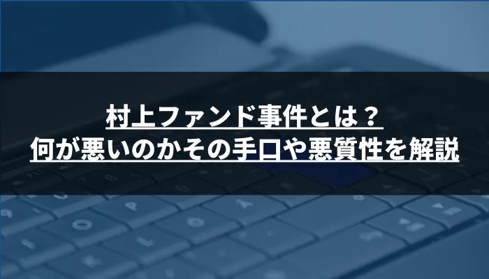 村上ファンド事件とは？何が悪いのかその手口や悪質性を解説