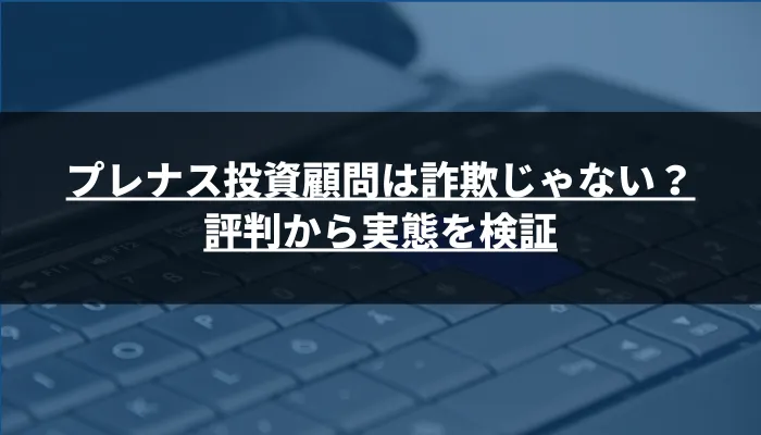 プレナス投資顧問は詐欺じゃない？評判から実態を検証