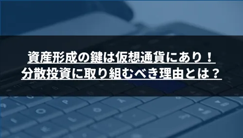 資産形成の鍵は仮想通貨にあり！分散投資に取り組むべき理由とは？